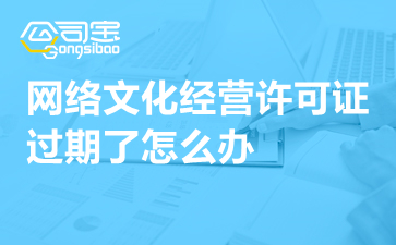 動(dòng)漫影視公司網(wǎng)絡(luò)文化經(jīng)營(yíng)許可證過期怎么辦？一文詳解續(xù)期指南與補(bǔ)救措施